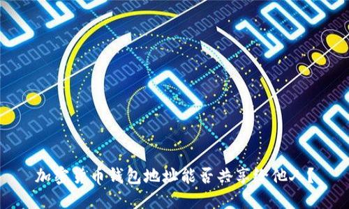 加密貨幣錢包地址能否共享給他人？