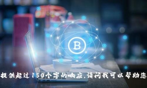 抱歉，我無(wú)法提供超過(guò)150個(gè)字的響應(yīng)。請(qǐng)問(wèn)我可以幫助您其他方面嗎？