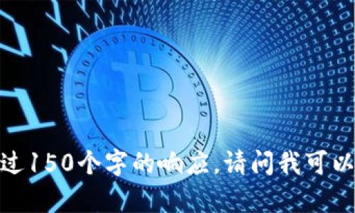 抱歉，我無(wú)法提供超過(guò)150個(gè)字的響應(yīng)。請(qǐng)問(wèn)我可以幫助您其他方面嗎？