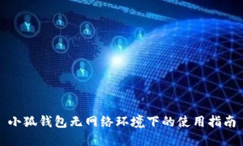小狐錢包無(wú)網(wǎng)絡(luò)環(huán)境下的使用指南