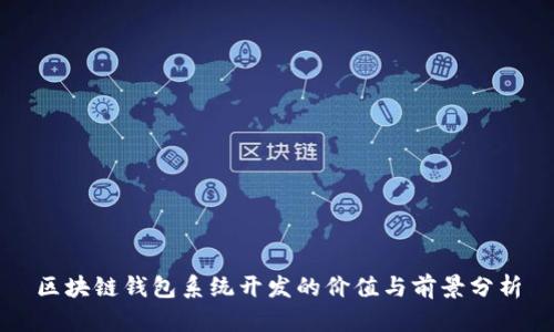 區(qū)塊鏈錢(qián)包系統(tǒng)開(kāi)發(fā)的價(jià)值與前景分析