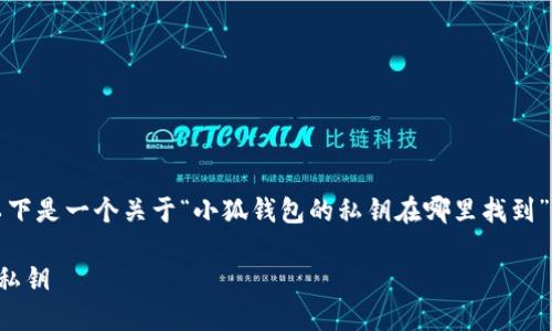 為了符合您的需求，以下是一個關(guān)于“小狐錢包的私鑰在哪里找到”的和相關(guān)內(nèi)容的概述。

如何找到小狐錢包的私鑰