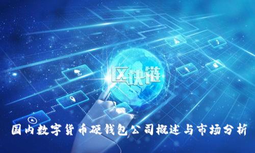 國內(nèi)數(shù)字貨幣硬錢包公司概述與市場(chǎng)分析