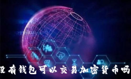  
沒有錢包可以交易加密貨幣嗎？