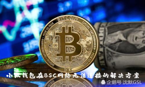 小狐錢包在BSC網(wǎng)絡(luò)無(wú)法連接的解決方案
