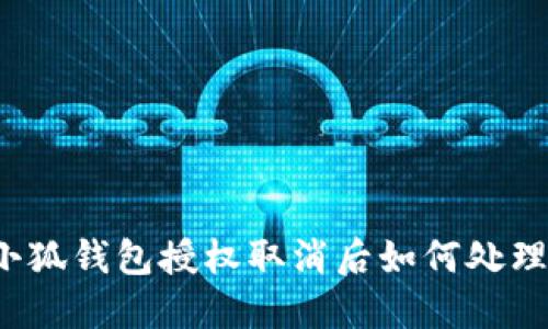小狐錢包授權取消后如何處理？