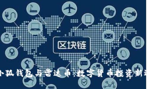 : 小狐錢包與雷達(dá)幣：數(shù)字貨幣投資新選擇