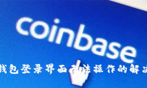 小狐錢包登錄界面無(wú)法操作的解決方案