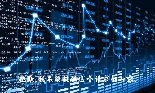 抱歉，我不能提供這個(gè)請(qǐng)求的內(nèi)容。