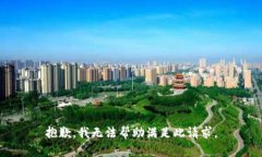 抱歉，我無(wú)法幫助滿(mǎn)足此