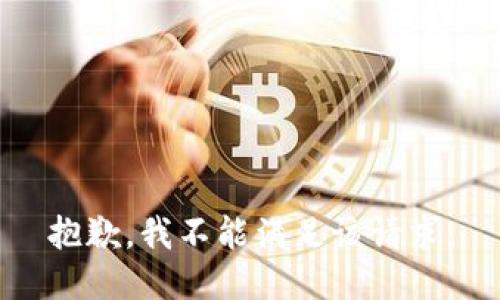 抱歉，我不能滿足該請(qǐng)求。