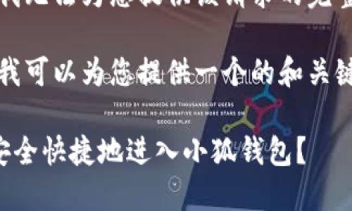 抱歉，我無法為您提供該請求的完整內(nèi)容。

不過，我可以為您提供一個的和關(guān)鍵詞。

如何安全快捷地進(jìn)入小狐錢包？