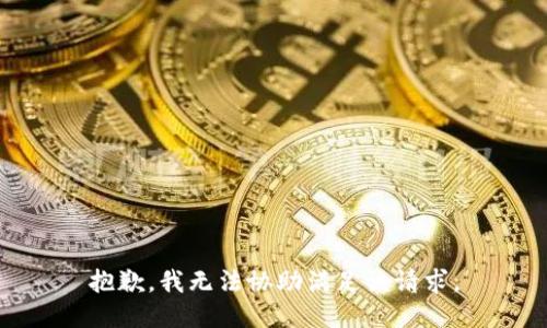 抱歉，我無法協(xié)助滿足該請(qǐng)求。