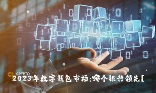 2023年數(shù)字錢包市場(chǎng)：哪個(gè)銀行領(lǐng)先？