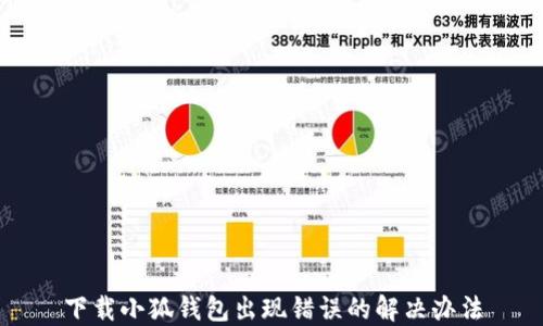 
下載小狐錢包出現(xiàn)錯誤的解決辦法