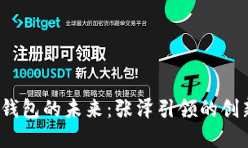  數(shù)字錢包的未來(lái)：張澤引領(lǐng)的創(chuàng)新之路