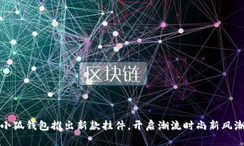 小狐錢包推出新款掛件，開啟潮流時(shí)尚新風(fēng)潮