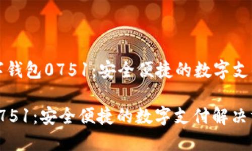 Title: 數(shù)字錢(qián)包0751：安全便捷的數(shù)字支付解決方案

數(shù)字錢(qián)包0751：安全便捷的數(shù)字支付解決方案