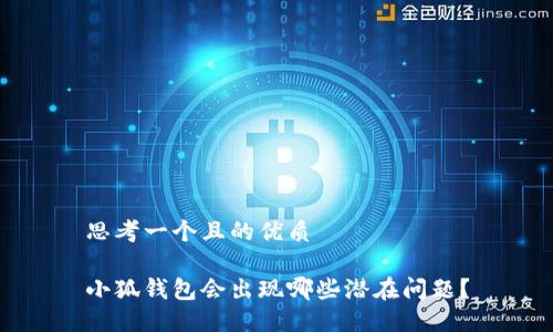 思考一個且的優(yōu)質(zhì)

小狐錢包會出現(xiàn)哪些潛在問題？