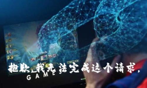 抱歉，我無(wú)法完成這個(gè)請(qǐng)求。