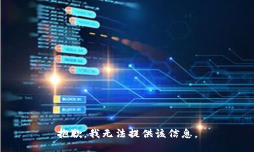 抱歉，我無(wú)法提供該信息。
