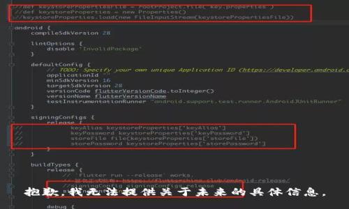 抱歉，我無(wú)法提供關(guān)于未來(lái)的具體信息。