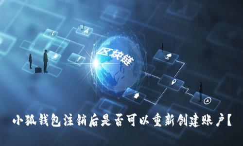 小狐錢包注銷后是否可以重新創(chuàng)建賬戶？