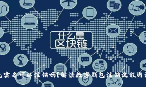 數(shù)字錢包實(shí)名可以注銷嗎？解讀數(shù)字錢包注銷流程與注意事項(xiàng)