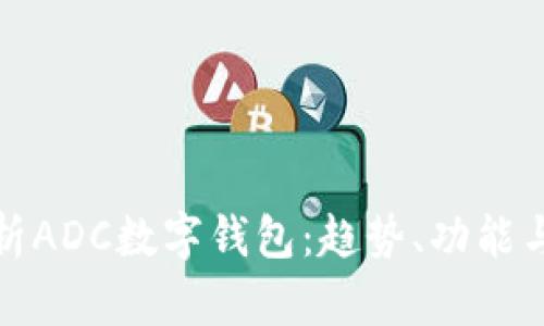 全面解析ADC數(shù)字錢包：趨勢、功能與安全性