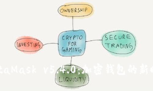 MetaMask v5.4.0：加密錢包的新時(shí)代