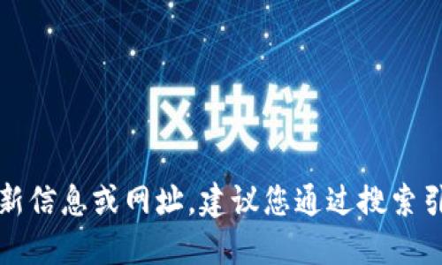 抱歉，我無法提供關(guān)于特定網(wǎng)站或服務(wù)的最新信息或網(wǎng)址。建議您通過搜索引擎或相關(guān)應(yīng)用程序獲取最新和準(zhǔn)確的信息。