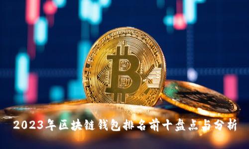 2023年區(qū)塊鏈錢包排名前十盤點(diǎn)與分析