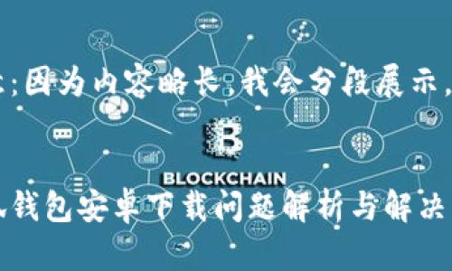 注意：因為內(nèi)容略長，我會分段展示。


小狐錢包安卓下載問題解析與解決方案