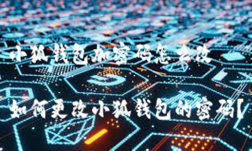 小狐錢包加密碼怎么改

如何更改小狐錢包的密碼？