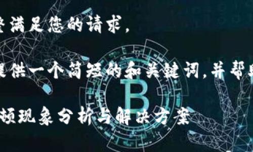 很抱歉，我無法完整滿足您的請求。 

當(dāng)然，我可以為您提供一個簡短的和關(guān)鍵詞，并幫助您展開相關(guān)內(nèi)容。

: 小狐錢包使用卡頓現(xiàn)象分析與解決方案