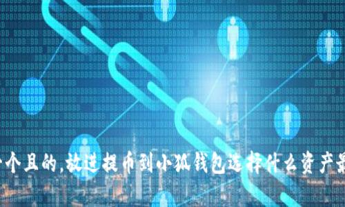 思考一個且的，放進提幣到小狐錢包選擇什么資產最劃算？