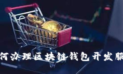 如何辦理區(qū)塊鏈錢(qián)包開(kāi)發(fā)服務(wù)