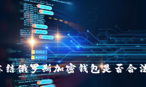 凍結(jié)俄羅斯加密錢包是否合法？