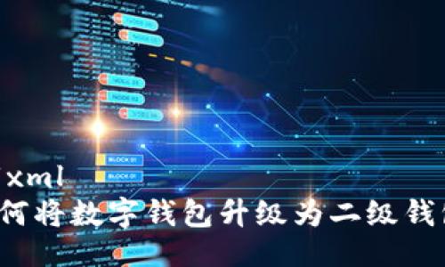 ```xml
如何將數(shù)字錢包升級為二級錢包？