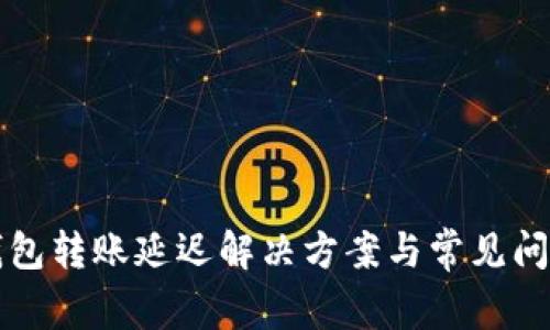 小狐錢包轉(zhuǎn)賬延遲解決方案與常見問(wèn)題分析