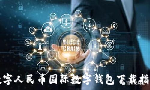   
數(shù)字人民幣國(guó)際數(shù)字錢包下載指南