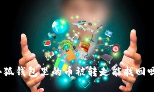 小狐錢包里的幣被轉(zhuǎn)走能找回嗎？