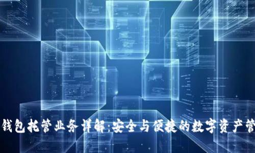 區(qū)塊鏈錢包托管業(yè)務詳解：安全與便捷的數(shù)字資產(chǎn)管理方案