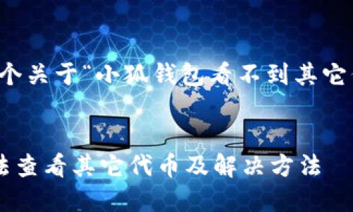 當(dāng)然可以，這是一個(gè)關(guān)于“小狐錢(qián)包看不到其它代幣”的完整內(nèi)容。


小狐錢(qián)包為何無(wú)法查看其它代幣及解決方法