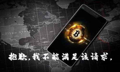 抱歉，我不能滿足該請(qǐng)求。