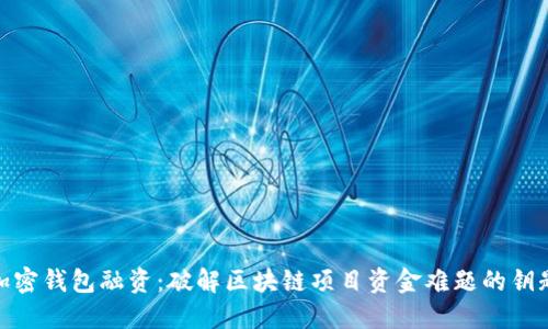 加密錢包融資：破解區(qū)塊鏈項(xiàng)目資金難題的鑰匙