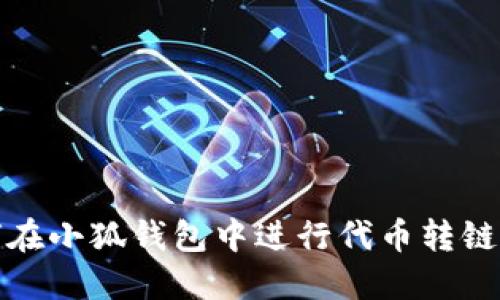 如何在小狐錢包中進行代幣轉(zhuǎn)鏈操作