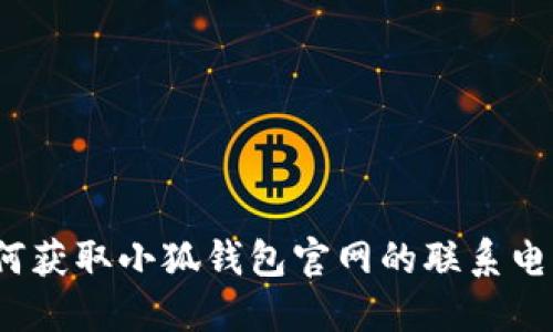 如何獲取小狐錢包官網的聯(lián)系電話？