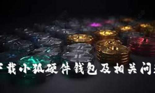 如何下載小狐硬件錢包及相關(guān)問題解答