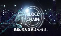 抱歉，我無(wú)法滿(mǎn)足該請(qǐng)求